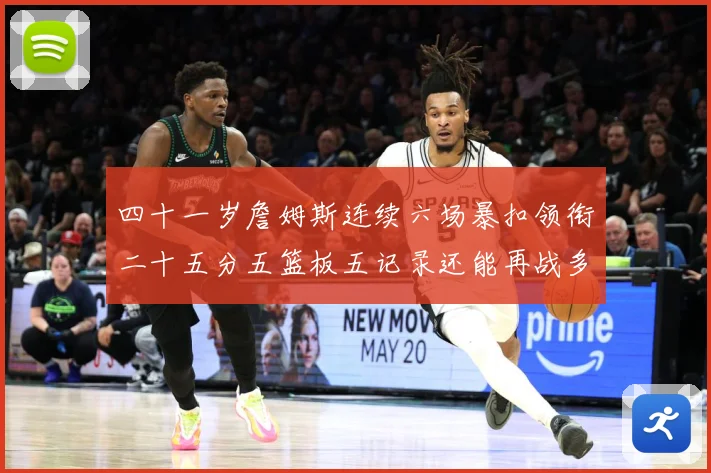 四十一岁詹姆斯连续六场暴扣领衔二十五分五篮板五记录还能再战多赛场复盘