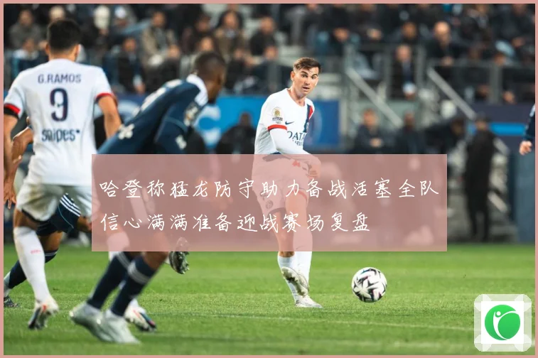 哈登称猛龙防守助力备战活塞全队信心满满准备迎战赛场复盘