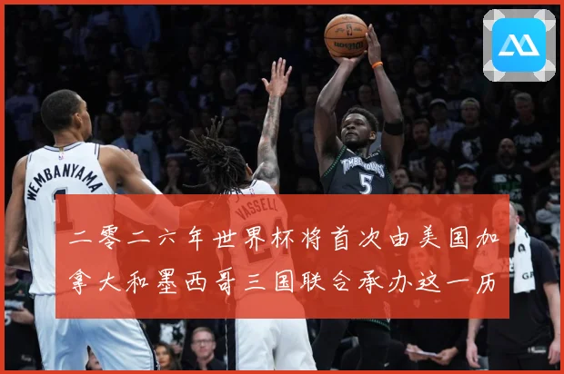 二零二六年世界杯将首次由美国加拿大和墨西哥三国联合承办这一历赛事前瞻