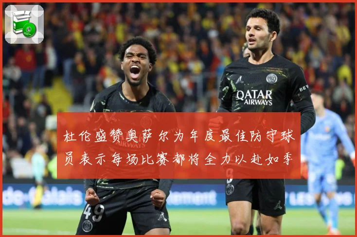 杜伦盛赞奥萨尔为年度最佳防守球员表示每场比赛都将全力以赴如季赛场复盘