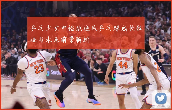乒乓少女申裕斌逆风乒乓球成长轨迹与未来前景解析