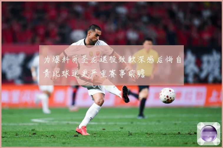 为爆料蒋圣龙退役致歉深感后悔自责比球迷更严重赛事前瞻