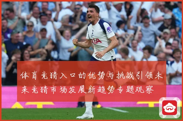 体育竞猜入口的优势与挑战引领未来竞猜市场发展新趋势专题观察