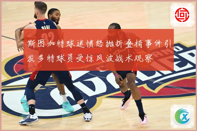 斯图加特球迷愤怒抛折叠椅事件引发多特球员受惊风波战术观察