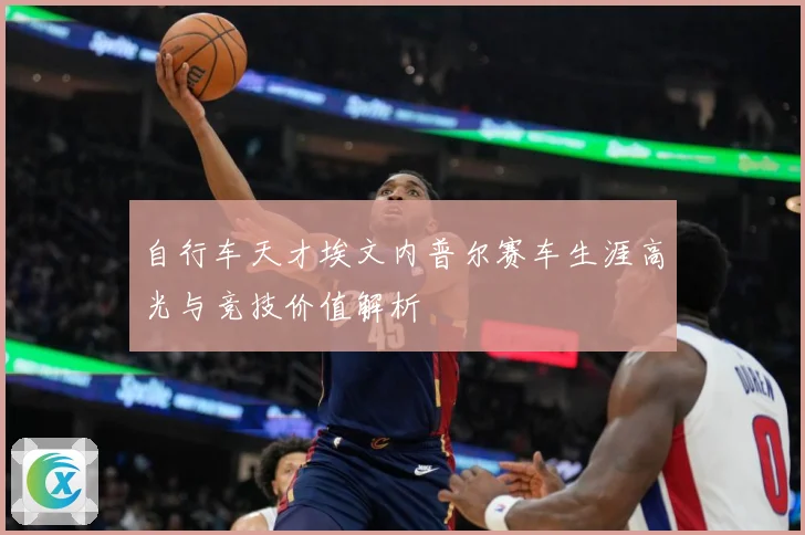 自行车天才埃文内普尔赛车生涯高光与竞技价值解析