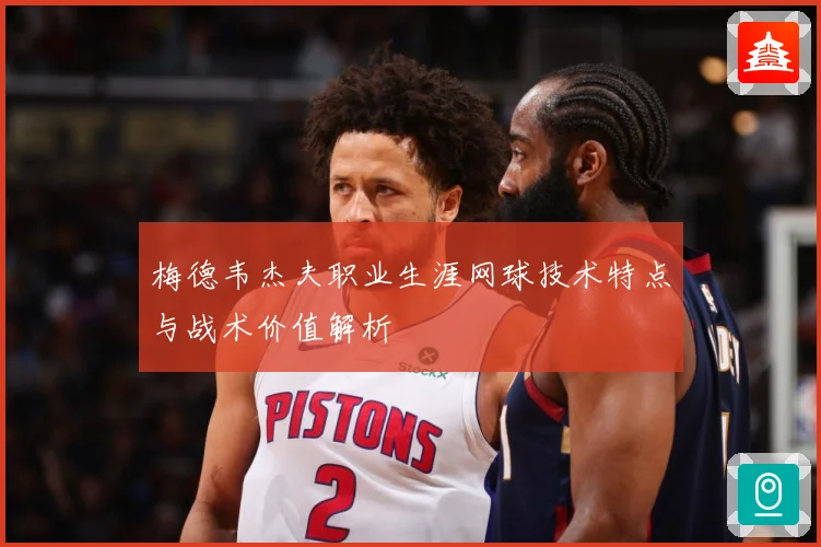 梅德韦杰夫职业生涯网球技术特点与战术价值解析