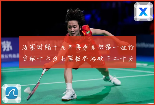 活塞时隔十九年再夺东部第一杜伦贡献十六分七篮板乔治砍下二十分成长观察