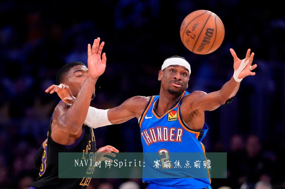 NAVI对阵Spirit：赛前焦点前瞻