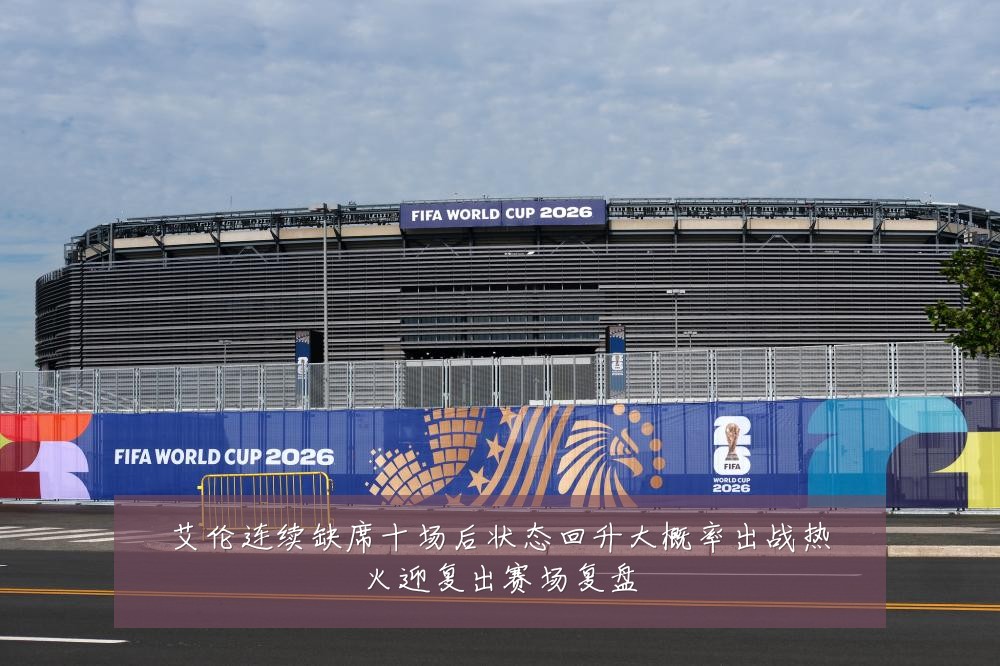 艾伦连续缺席十场后状态回升大概率出战热火迎复出赛场复盘