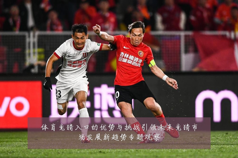 体育竞猜入口的优势与挑战引领未来竞猜市场发展新趋势专题观察