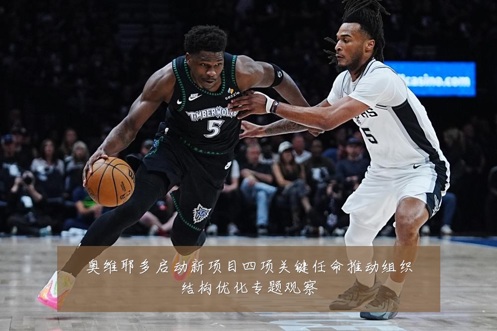 奥维耶多启动新项目四项关键任命推动组织结构优化专题观察