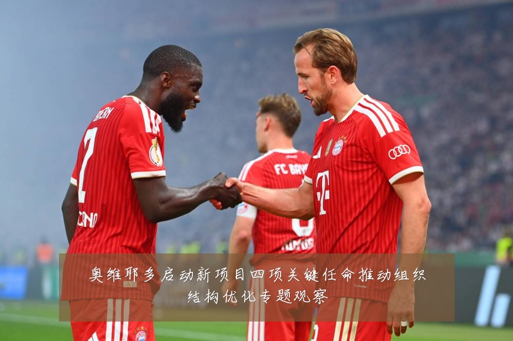奥维耶多启动新项目四项关键任命推动组织结构优化专题观察